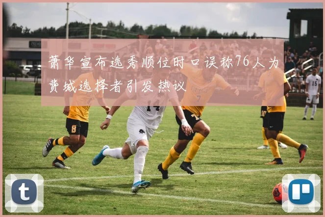 萧华宣布选秀顺位时口误称76人为费城选择者引发热议