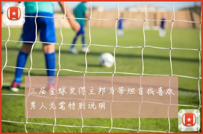 三届金球奖得主邦马蒂坦言我喜欢男人无需特别说明