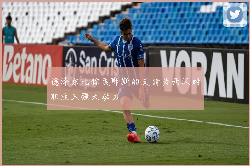德泽尔比称莫耶斯的支持为西汉姆联注入强大动力