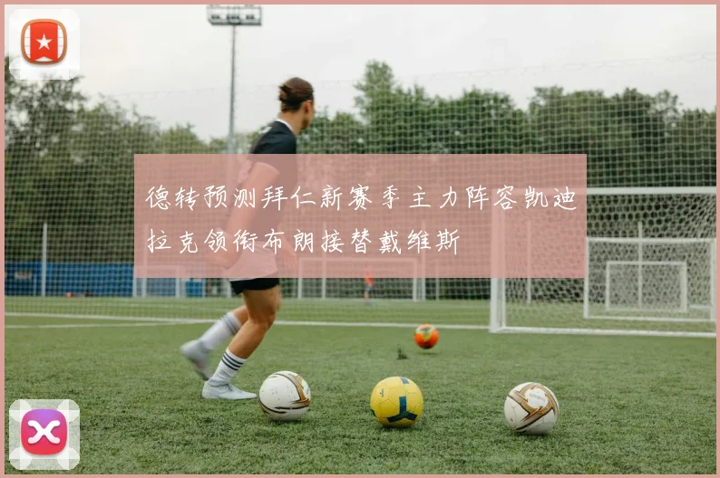 德转预测拜仁新赛季主力阵容凯迪拉克领衔布朗接替戴维斯