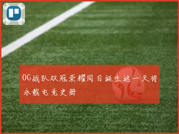 OG战队双冠荣耀同日诞生这一天将永载电竞史册