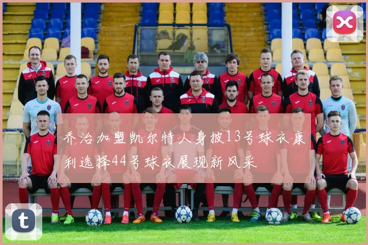 乔治加盟凯尔特人身披13号球衣康利选择44号球衣展现新风采