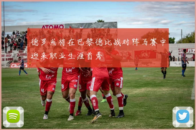 德罗或将在巴黎德比战对阵马赛中迎来职业生涯首秀