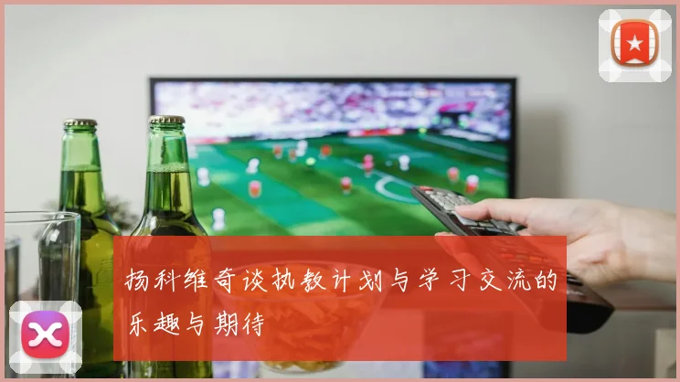 扬科维奇谈执教计划与学习交流的乐趣与期待