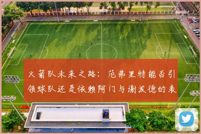 火箭队未来之路：范弗里特能否引领球队还是依赖阿门与谢泼德的表现