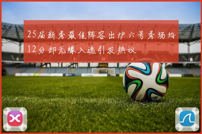 25届新秀最佳阵容出炉六号秀场均12分却无缘入选引发热议
