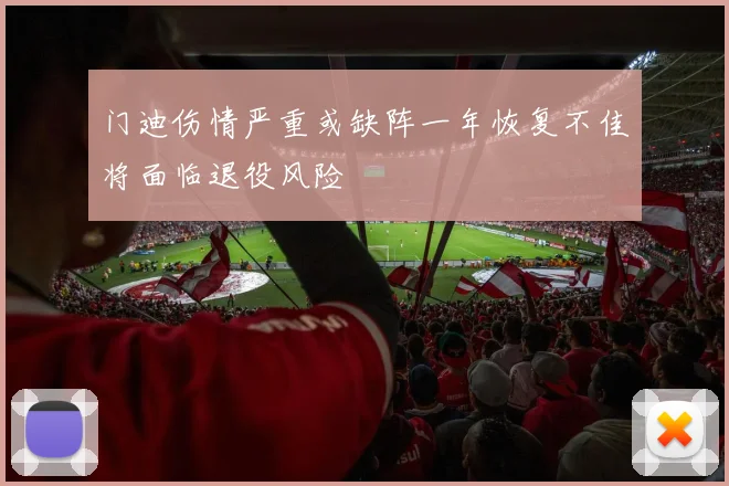 门迪伤情严重或缺阵一年恢复不佳将面临退役风险