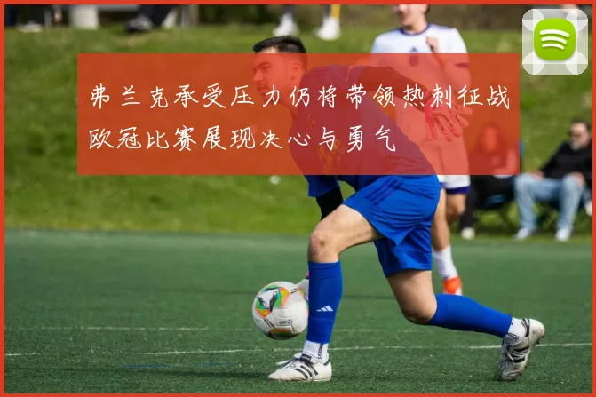 弗兰克承受压力仍将带领热刺征战欧冠比赛展现决心与勇气