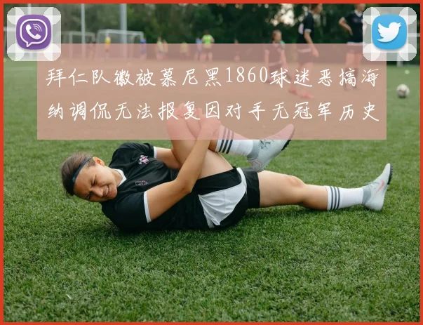 拜仁队徽被慕尼黑1860球迷恶搞海纳调侃无法报复因对手无冠军历史