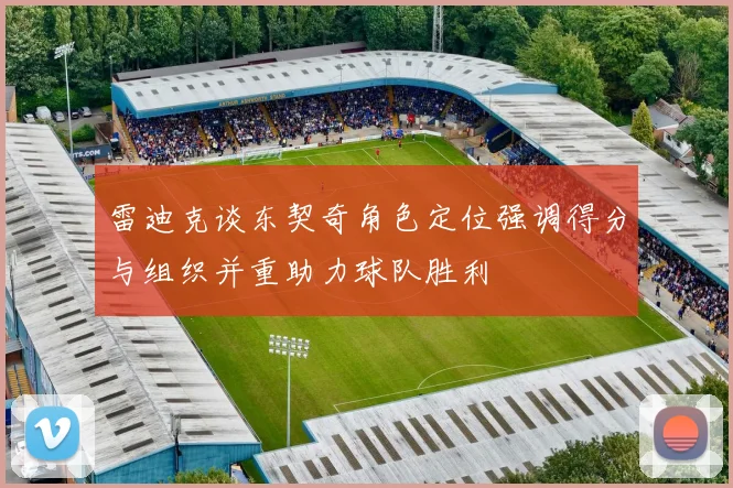 雷迪克谈东契奇角色定位强调得分与组织并重助力球队胜利