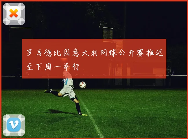 罗马德比因意大利网球公开赛推迟至下周一举行
